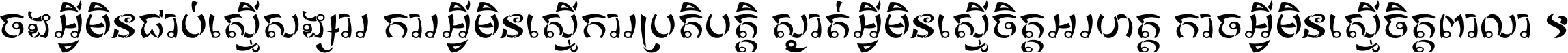 ចង​អ្វី​មិន​ជាប់​ស្មើ​សង្សារ ការ​អ្វី​មិន​ស្មើ​ការ​ប្រតិបត្តិ ស្ងាត់​អ្វី​មិន​ស្មើ​​ចិត្ត​អរហត្ត​ កាច​អ្វី​មិន​ស្មើ​ចិត្ត​ពាលា ។