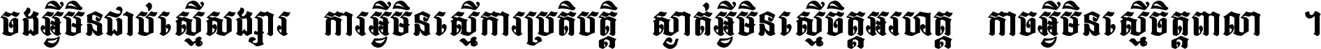 ចង​អ្វី​មិន​ជាប់​ស្មើ​សង្សារ ការ​អ្វី​មិន​ស្មើ​ការ​ប្រតិបត្តិ ស្ងាត់​អ្វី​មិន​ស្មើ​​ចិត្ត​អរហត្ត​ កាច​អ្វី​មិន​ស្មើ​ចិត្ត​ពាលា ។