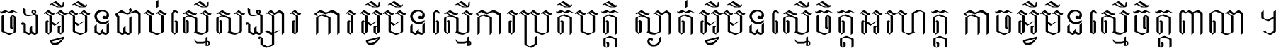 ចង​អ្វី​មិន​ជាប់​ស្មើ​សង្សារ ការ​អ្វី​មិន​ស្មើ​ការ​ប្រតិបត្តិ ស្ងាត់​អ្វី​មិន​ស្មើ​​ចិត្ត​អរហត្ត​ កាច​អ្វី​មិន​ស្មើ​ចិត្ត​ពាលា ។