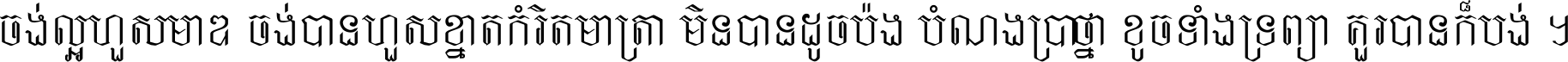 ចង់​ល្អ​ហួស​មាឌ ចង់​បាន​ហួស​ខ្នាត​កំរិត​មាត្រា មិន​បាន​ដូច​ប៉ង បំណង​ប្រាថ្នា ខូច​ទាំងទ្រព្យា គួរ​បាន​ក៏បង់ ។