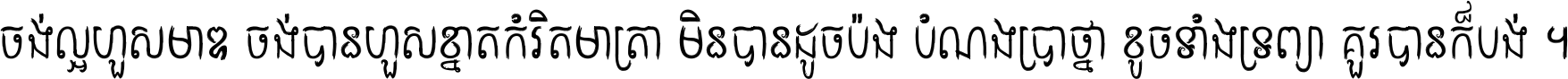 ចង់​ល្អ​ហួស​មាឌ ចង់​បាន​ហួស​ខ្នាត​កំរិត​មាត្រា មិន​បាន​ដូច​ប៉ង បំណង​ប្រាថ្នា ខូច​ទាំងទ្រព្យា គួរ​បាន​ក៏បង់ ។