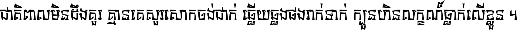 ជាតិ​ពាល​មិន​ដឹង​គួរ គ្មាន​គេ​សួរ​សោក​ចង់​ជាក់ ឆ្លើយ​ឆ្លង​ផង​រាក់​ទាក់​ ក្បួន​ហិន​លក្ខណ៍​ធ្លាក់​លើ​ខ្លួន ។