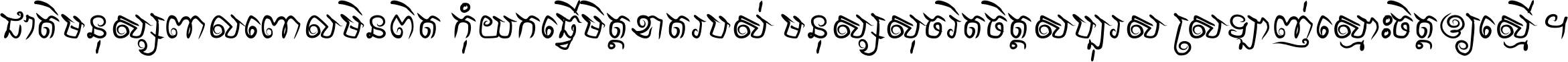 ជាតិ​មនុស្ស​ពាល​ពោល​មិន​ពិត កុំ​យក​ធ្វើ​មិត្ត​ខាត​របស់ មនុស្ស​សុចរិត​ចិត្ត​សប្បុរស ស្រឡាញ់​ស្មោះ​ចិត្ត​ឲ្យ​ស្មើ ។