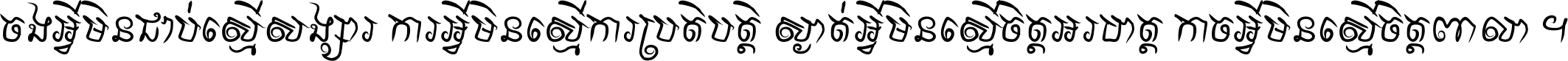 ចង​អ្វី​មិន​ជាប់​ស្មើ​សង្សារ ការ​អ្វី​មិន​ស្មើ​ការ​ប្រតិបត្តិ ស្ងាត់​អ្វី​មិន​ស្មើ​​ចិត្ត​អរហត្ត​ កាច​អ្វី​មិន​ស្មើ​ចិត្ត​ពាលា ។