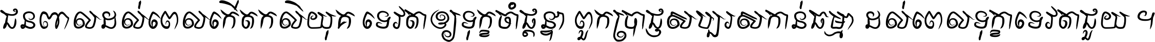 ជនពាល​ដល់​ពេល​កើត​កលិយុគ ទេវតា​ឲ្យ​ទុក្ខ​ចាំ​ផ្ដន្ទា ពួក​ប្រាជ្ញ​សប្បរស​កាន់​ធម្មា ដល់​ពេល​ទុក្ខា​ទេវតា​ជួយ ។