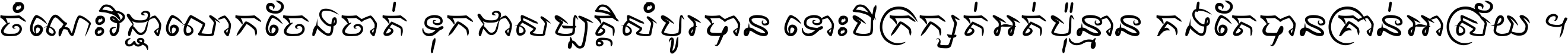 ចំណេះ​វិជ្ជា​លោក​ចែង​ចាត់ ទុក​ជា​សម្បត្តិ​សំបូរ​បាន ទោះ​បី​ក្រក្សត់​អត់​ប៉ុន្មាន គង់​តែ​បាន​គ្រាន់​អាស្រ័យ ។