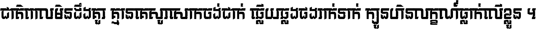 ជាតិ​ពាល​មិន​ដឹង​គួរ គ្មាន​គេ​សួរ​សោក​ចង់​ជាក់ ឆ្លើយ​ឆ្លង​ផង​រាក់​ទាក់​ ក្បួន​ហិន​លក្ខណ៍​ធ្លាក់​លើ​ខ្លួន ។
