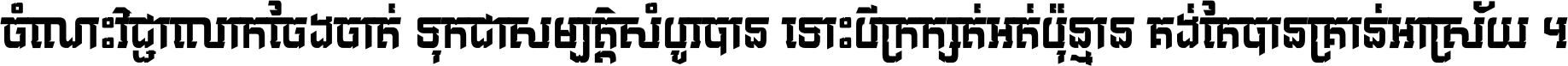 ចំណេះ​វិជ្ជា​លោក​ចែង​ចាត់ ទុក​ជា​សម្បត្តិ​សំបូរ​បាន ទោះ​បី​ក្រក្សត់​អត់​ប៉ុន្មាន គង់​តែ​បាន​គ្រាន់​អាស្រ័យ ។