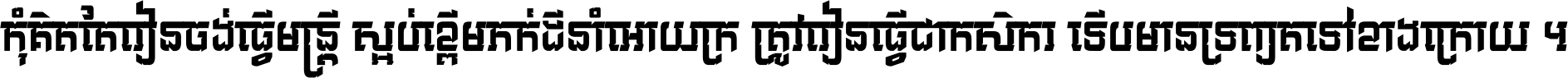 កុំ​គិត​តែ​រៀន​ចង់ធ្វើ​មន្ត្រី ស្អប់​ខ្ពើម​ភក់ដី​នាំអោយ​ក្រ ត្រូវ​រៀន​ធ្វើ​ជា​កសិករ ទើប​មានទ្រព្យ​ត​ទៅ​ខាង​ក្រោយ ។