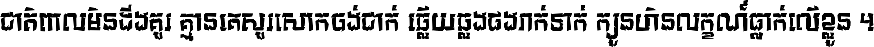 ជាតិ​ពាល​មិន​ដឹង​គួរ គ្មាន​គេ​សួរ​សោក​ចង់​ជាក់ ឆ្លើយ​ឆ្លង​ផង​រាក់​ទាក់​ ក្បួន​ហិន​លក្ខណ៍​ធ្លាក់​លើ​ខ្លួន ។