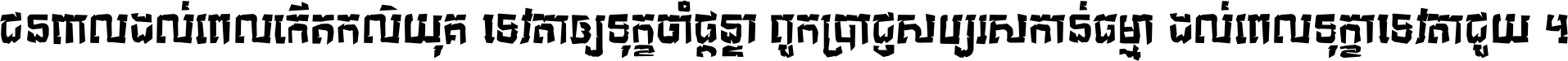 ជនពាល​ដល់​ពេល​កើត​កលិយុគ ទេវតា​ឲ្យ​ទុក្ខ​ចាំ​ផ្ដន្ទា ពួក​ប្រាជ្ញ​សប្បរស​កាន់​ធម្មា ដល់​ពេល​ទុក្ខា​ទេវតា​ជួយ ។