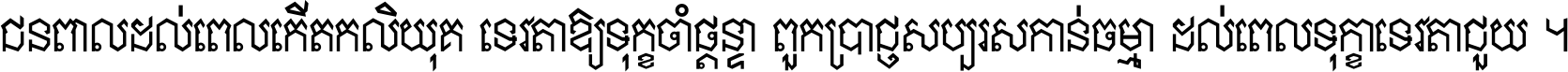 ជនពាល​ដល់​ពេល​កើត​កលិយុគ ទេវតា​ឲ្យ​ទុក្ខ​ចាំ​ផ្ដន្ទា ពួក​ប្រាជ្ញ​សប្បរស​កាន់​ធម្មា ដល់​ពេល​ទុក្ខា​ទេវតា​ជួយ ។