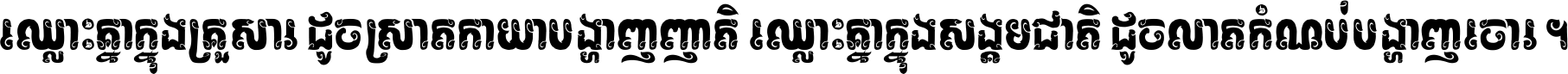 ឈ្លោះ​គ្នា​ក្នុង​គ្រួសារ ដូច​ស្រាត​កាយា​បង្ហាញ​ញាតិ ឈ្លោះគ្នាក្នុង​សង្គមជាតិ ដូច​លាត​កំណប់​បង្ហាញ​ចោរ ។