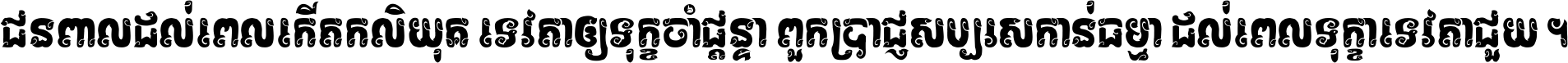 ជនពាល​ដល់​ពេល​កើត​កលិយុគ ទេវតា​ឲ្យ​ទុក្ខ​ចាំ​ផ្ដន្ទា ពួក​ប្រាជ្ញ​សប្បរស​កាន់​ធម្មា ដល់​ពេល​ទុក្ខា​ទេវតា​ជួយ ។