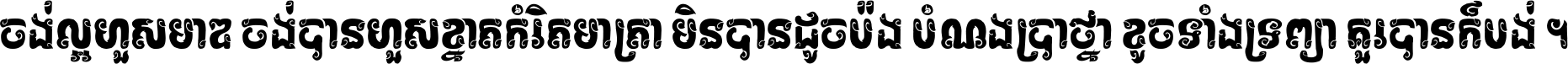 ចង់​ល្អ​ហួស​មាឌ ចង់​បាន​ហួស​ខ្នាត​កំរិត​មាត្រា មិន​បាន​ដូច​ប៉ង បំណង​ប្រាថ្នា ខូច​ទាំងទ្រព្យា គួរ​បាន​ក៏បង់ ។