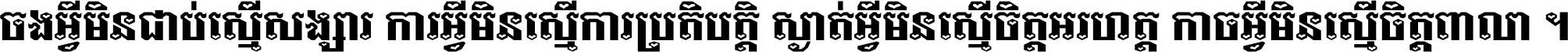 ចង​អ្វី​មិន​ជាប់​ស្មើ​សង្សារ ការ​អ្វី​មិន​ស្មើ​ការ​ប្រតិបត្តិ ស្ងាត់​អ្វី​មិន​ស្មើ​​ចិត្ត​អរហត្ត​ កាច​អ្វី​មិន​ស្មើ​ចិត្ត​ពាលា ។