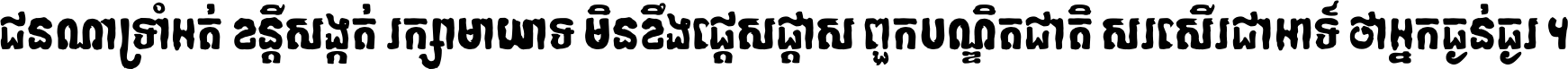 ជនណា​ទ្រាំអត់ ខន្តី​សង្កត់ រក្សា​មាយាទ មិន​ខឹង​ផ្ដេសផ្ដាស ពួក​បណ្ឌិតជាតិ សរសើរ​ជា​អាទ៍ ថា​អ្នក​ធ្ងន់​ធ្ងរ ។