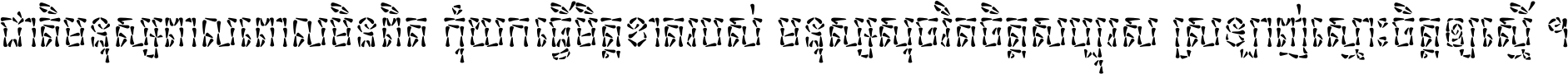 ជាតិ​មនុស្ស​ពាល​ពោល​មិន​ពិត កុំ​យក​ធ្វើ​មិត្ត​ខាត​របស់ មនុស្ស​សុចរិត​ចិត្ត​សប្បុរស ស្រឡាញ់​ស្មោះ​ចិត្ត​ឲ្យ​ស្មើ ។