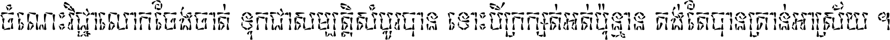 ចំណេះ​វិជ្ជា​លោក​ចែង​ចាត់ ទុក​ជា​សម្បត្តិ​សំបូរ​បាន ទោះ​បី​ក្រក្សត់​អត់​ប៉ុន្មាន គង់​តែ​បាន​គ្រាន់​អាស្រ័យ ។