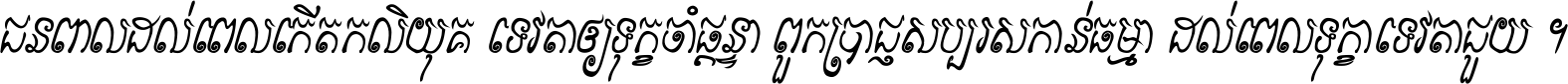 ជនពាល​ដល់​ពេល​កើត​កលិយុគ ទេវតា​ឲ្យ​ទុក្ខ​ចាំ​ផ្ដន្ទា ពួក​ប្រាជ្ញ​សប្បរស​កាន់​ធម្មា ដល់​ពេល​ទុក្ខា​ទេវតា​ជួយ ។