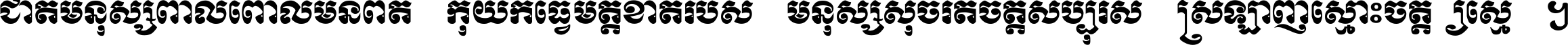 ជាតិ​មនុស្ស​ពាល​ពោល​មិន​ពិត កុំ​យក​ធ្វើ​មិត្ត​ខាត​របស់ មនុស្ស​សុចរិត​ចិត្ត​សប្បុរស ស្រឡាញ់​ស្មោះ​ចិត្ត​ឲ្យ​ស្មើ ។