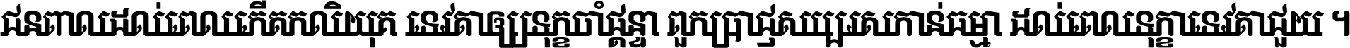 ជនពាល​ដល់​ពេល​កើត​កលិយុគ ទេវតា​ឲ្យ​ទុក្ខ​ចាំ​ផ្ដន្ទា ពួក​ប្រាជ្ញ​សប្បរស​កាន់​ធម្មា ដល់​ពេល​ទុក្ខា​ទេវតា​ជួយ ។