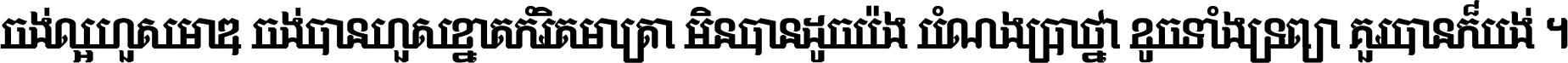 ចង់​ល្អ​ហួស​មាឌ ចង់​បាន​ហួស​ខ្នាត​កំរិត​មាត្រា មិន​បាន​ដូច​ប៉ង បំណង​ប្រាថ្នា ខូច​ទាំងទ្រព្យា គួរ​បាន​ក៏បង់ ។