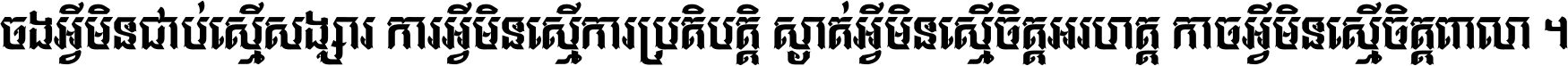 ចង​អ្វី​មិន​ជាប់​ស្មើ​សង្សារ ការ​អ្វី​មិន​ស្មើ​ការ​ប្រតិបត្តិ ស្ងាត់​អ្វី​មិន​ស្មើ​​ចិត្ត​អរហត្ត​ កាច​អ្វី​មិន​ស្មើ​ចិត្ត​ពាលា ។