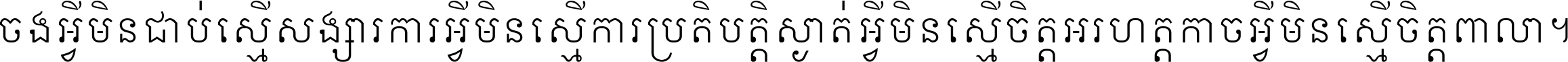 ចង​អ្វី​មិន​ជាប់​ស្មើ​សង្សារ ការ​អ្វី​មិន​ស្មើ​ការ​ប្រតិបត្តិ ស្ងាត់​អ្វី​មិន​ស្មើ​​ចិត្ត​អរហត្ត​ កាច​អ្វី​មិន​ស្មើ​ចិត្ត​ពាលា ។