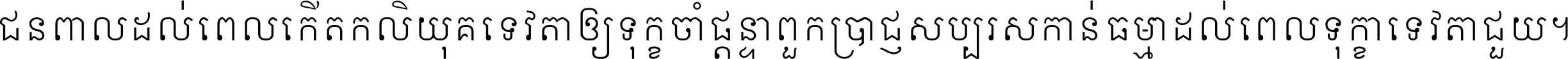 ជនពាល​ដល់​ពេល​កើត​កលិយុគ ទេវតា​ឲ្យ​ទុក្ខ​ចាំ​ផ្ដន្ទា ពួក​ប្រាជ្ញ​សប្បរស​កាន់​ធម្មា ដល់​ពេល​ទុក្ខា​ទេវតា​ជួយ ។