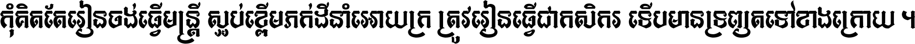 កុំ​គិត​តែ​រៀន​ចង់ធ្វើ​មន្ត្រី ស្អប់​ខ្ពើម​ភក់ដី​នាំអោយ​ក្រ ត្រូវ​រៀន​ធ្វើ​ជា​កសិករ ទើប​មានទ្រព្យ​ត​ទៅ​ខាង​ក្រោយ ។