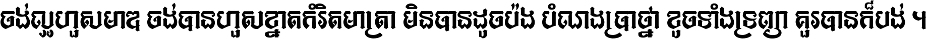 ចង់​ល្អ​ហួស​មាឌ ចង់​បាន​ហួស​ខ្នាត​កំរិត​មាត្រា មិន​បាន​ដូច​ប៉ង បំណង​ប្រាថ្នា ខូច​ទាំងទ្រព្យា គួរ​បាន​ក៏បង់ ។