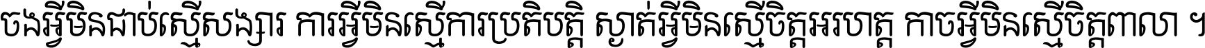 ចង​អ្វី​មិន​ជាប់​ស្មើ​សង្សារ ការ​អ្វី​មិន​ស្មើ​ការ​ប្រតិបត្តិ ស្ងាត់​អ្វី​មិន​ស្មើ​​ចិត្ត​អរហត្ត​ កាច​អ្វី​មិន​ស្មើ​ចិត្ត​ពាលា ។