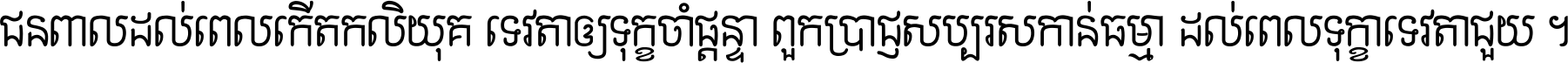 ជនពាល​ដល់​ពេល​កើត​កលិយុគ ទេវតា​ឲ្យ​ទុក្ខ​ចាំ​ផ្ដន្ទា ពួក​ប្រាជ្ញ​សប្បរស​កាន់​ធម្មា ដល់​ពេល​ទុក្ខា​ទេវតា​ជួយ ។