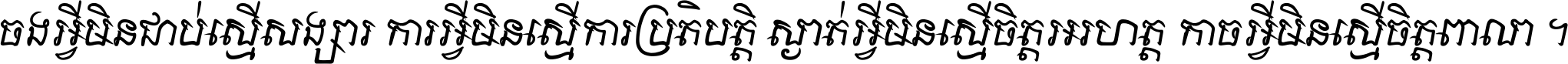 ចង​អ្វី​មិន​ជាប់​ស្មើ​សង្សារ ការ​អ្វី​មិន​ស្មើ​ការ​ប្រតិបត្តិ ស្ងាត់​អ្វី​មិន​ស្មើ​​ចិត្ត​អរហត្ត​ កាច​អ្វី​មិន​ស្មើ​ចិត្ត​ពាលា ។