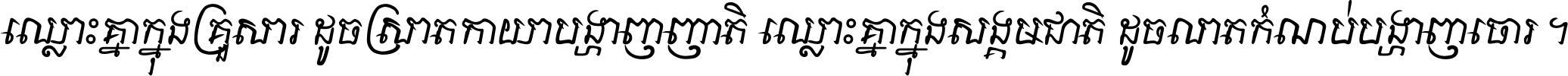 ឈ្លោះ​គ្នា​ក្នុង​គ្រួសារ ដូច​ស្រាត​កាយា​បង្ហាញ​ញាតិ ឈ្លោះគ្នាក្នុង​សង្គមជាតិ ដូច​លាត​កំណប់​បង្ហាញ​ចោរ ។