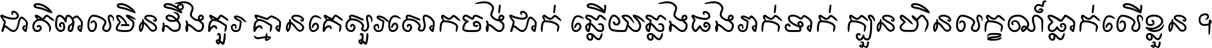 ជាតិ​ពាល​មិន​ដឹង​គួរ គ្មាន​គេ​សួរ​សោក​ចង់​ជាក់ ឆ្លើយ​ឆ្លង​ផង​រាក់​ទាក់​ ក្បួន​ហិន​លក្ខណ៍​ធ្លាក់​លើ​ខ្លួន ។