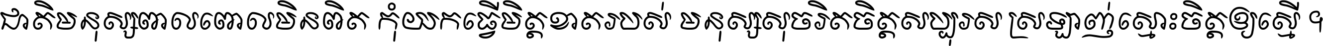 ជាតិ​មនុស្ស​ពាល​ពោល​មិន​ពិត កុំ​យក​ធ្វើ​មិត្ត​ខាត​របស់ មនុស្ស​សុចរិត​ចិត្ត​សប្បុរស ស្រឡាញ់​ស្មោះ​ចិត្ត​ឲ្យ​ស្មើ ។