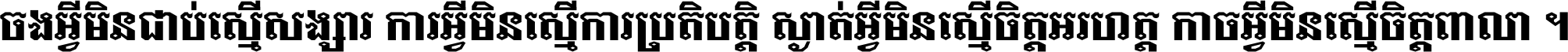 ចង​អ្វី​មិន​ជាប់​ស្មើ​សង្សារ ការ​អ្វី​មិន​ស្មើ​ការ​ប្រតិបត្តិ ស្ងាត់​អ្វី​មិន​ស្មើ​​ចិត្ត​អរហត្ត​ កាច​អ្វី​មិន​ស្មើ​ចិត្ត​ពាលា ។