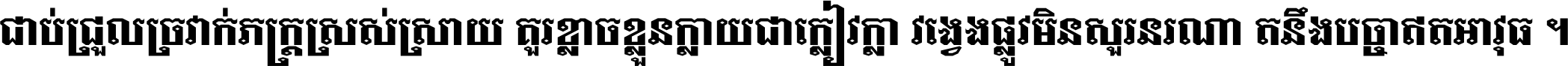 ជាប់​ជ្រួល​ច្រវាក់​ភក្ត្រ​ស្រស់ស្រាយ គួរ​ខ្លាច​ខ្លួន​ក្លាយ​ជា​ក្លៀវក្លា វង្វេង​ផ្លូវ​មិន​សួរន​រណា តនឹងបច្ចា​ឥត​អាវុធ ។