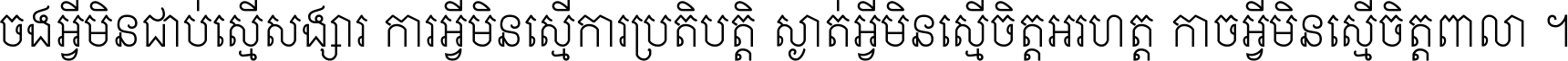 ចង​អ្វី​មិន​ជាប់​ស្មើ​សង្សារ ការ​អ្វី​មិន​ស្មើ​ការ​ប្រតិបត្តិ ស្ងាត់​អ្វី​មិន​ស្មើ​​ចិត្ត​អរហត្ត​ កាច​អ្វី​មិន​ស្មើ​ចិត្ត​ពាលា ។