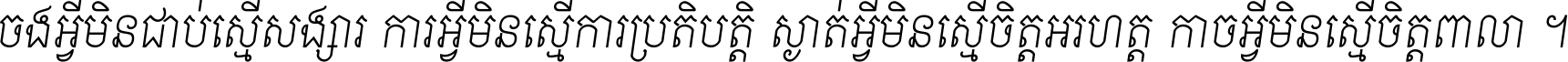 ចង​អ្វី​មិន​ជាប់​ស្មើ​សង្សារ ការ​អ្វី​មិន​ស្មើ​ការ​ប្រតិបត្តិ ស្ងាត់​អ្វី​មិន​ស្មើ​​ចិត្ត​អរហត្ត​ កាច​អ្វី​មិន​ស្មើ​ចិត្ត​ពាលា ។