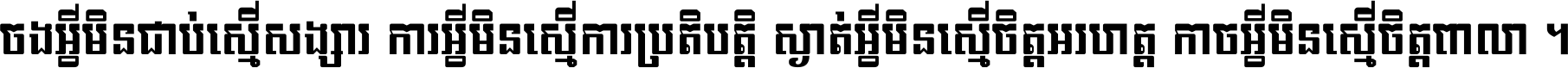 ចង​អ្វី​មិន​ជាប់​ស្មើ​សង្សារ ការ​អ្វី​មិន​ស្មើ​ការ​ប្រតិបត្តិ ស្ងាត់​អ្វី​មិន​ស្មើ​​ចិត្ត​អរហត្ត​ កាច​អ្វី​មិន​ស្មើ​ចិត្ត​ពាលា ។