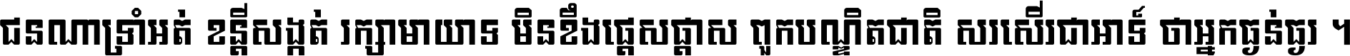 ជនណា​ទ្រាំអត់ ខន្តី​សង្កត់ រក្សា​មាយាទ មិន​ខឹង​ផ្ដេសផ្ដាស ពួក​បណ្ឌិតជាតិ សរសើរ​ជា​អាទ៍ ថា​អ្នក​ធ្ងន់​ធ្ងរ ។