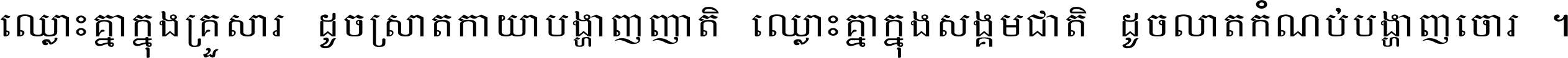 ឈ្លោះ​គ្នា​ក្នុង​គ្រួសារ ដូច​ស្រាត​កាយា​បង្ហាញ​ញាតិ ឈ្លោះគ្នាក្នុង​សង្គមជាតិ ដូច​លាត​កំណប់​បង្ហាញ​ចោរ ។