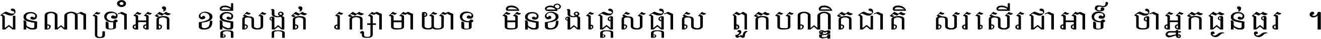 ជនណា​ទ្រាំអត់ ខន្តី​សង្កត់ រក្សា​មាយាទ មិន​ខឹង​ផ្ដេសផ្ដាស ពួក​បណ្ឌិតជាតិ សរសើរ​ជា​អាទ៍ ថា​អ្នក​ធ្ងន់​ធ្ងរ ។