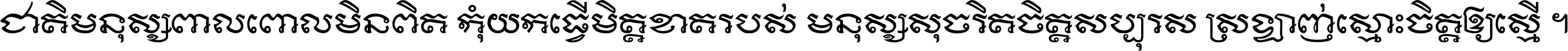 ជាតិ​មនុស្ស​ពាល​ពោល​មិន​ពិត កុំ​យក​ធ្វើ​មិត្ត​ខាត​របស់ មនុស្ស​សុចរិត​ចិត្ត​សប្បុរស ស្រឡាញ់​ស្មោះ​ចិត្ត​ឲ្យ​ស្មើ ។