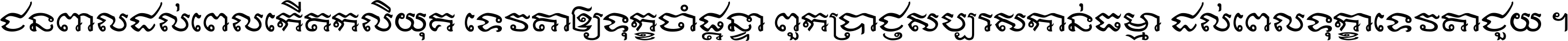 ជនពាល​ដល់​ពេល​កើត​កលិយុគ ទេវតា​ឲ្យ​ទុក្ខ​ចាំ​ផ្ដន្ទា ពួក​ប្រាជ្ញ​សប្បរស​កាន់​ធម្មា ដល់​ពេល​ទុក្ខា​ទេវតា​ជួយ ។