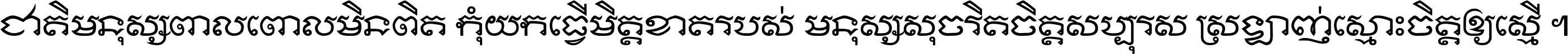 ជាតិ​មនុស្ស​ពាល​ពោល​មិន​ពិត កុំ​យក​ធ្វើ​មិត្ត​ខាត​របស់ មនុស្ស​សុចរិត​ចិត្ត​សប្បុរស ស្រឡាញ់​ស្មោះ​ចិត្ត​ឲ្យ​ស្មើ ។