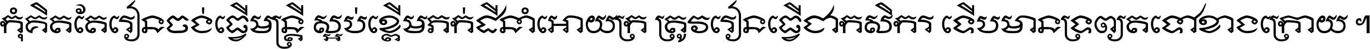 កុំ​គិត​តែ​រៀន​ចង់ធ្វើ​មន្ត្រី ស្អប់​ខ្ពើម​ភក់ដី​នាំអោយ​ក្រ ត្រូវ​រៀន​ធ្វើ​ជា​កសិករ ទើប​មានទ្រព្យ​ត​ទៅ​ខាង​ក្រោយ ។